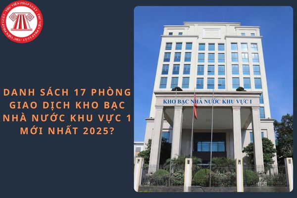 Thông tin liên hệ 17 phòng giao dịch Kho bạc Nhà nước khu vực 1 mới nhất 2025?