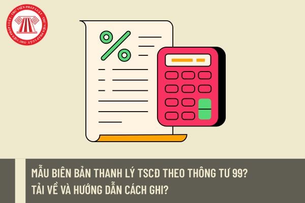 Mẫu Biên bản thanh lý TSCĐ theo Thông tư 99? Tải về và hướng dẫn cách ghi?