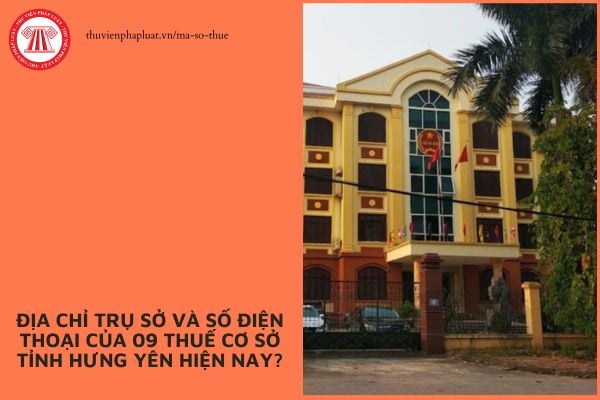 Địa chỉ trụ sở và số điện thoại của 09 Thuế cơ sở tỉnh Hưng Yên hiện nay?
