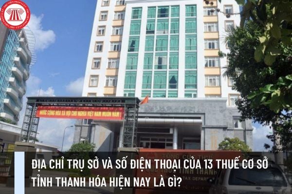 Địa chỉ trụ sở và số điện thoại của 13 Thuế cơ sở tỉnh Thanh Hóa hiện nay là gì?
