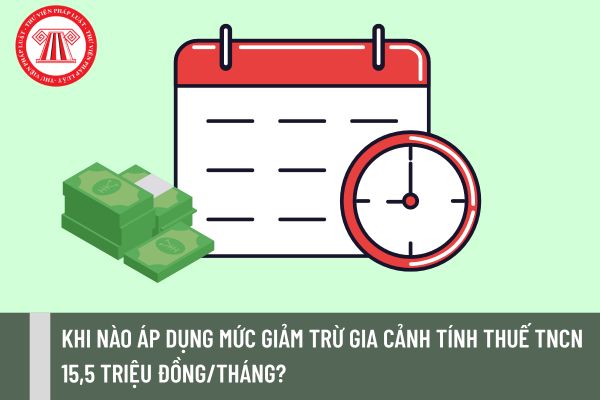 Khi nào áp dụng mức giảm trừ gia cảnh tính thuế TNCN 15,5 triệu đồng/tháng?