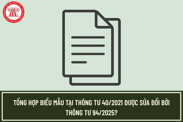 Tổng hợp biểu mẫu tại Thông tư 40/2021 được sửa đổi bởi Thông tư 94/2025?