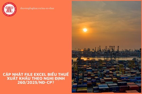 Cập nhật File Excel Biểu thuế xuất khẩu theo Nghị định 260/2025/NĐ-CP?