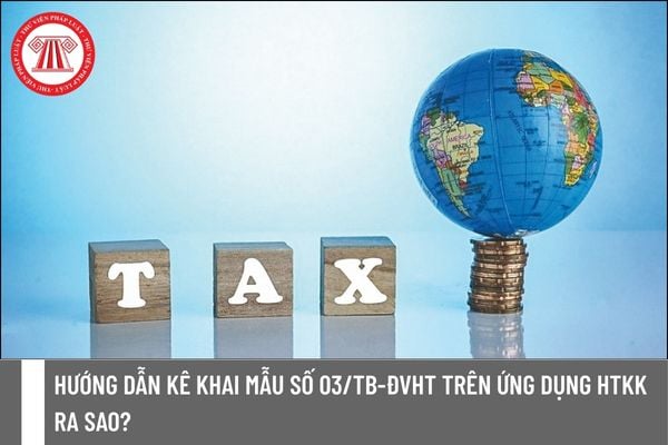 Hướng dẫn kê khai mẫu số 03/TB-ĐVHT trên ứng dụng HTKK ra sao?