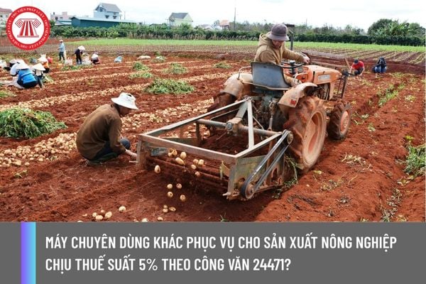 Máy chuyên dùng khác phục vụ cho sản xuất nông nghiệp chịu thuế suất 5% theo Công văn 24471?