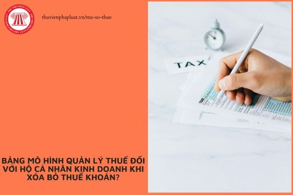 Bảng mô hình quản lý thuế đối với hộ cá nhân kinh doanh khi xóa bỏ thuế khoán?
