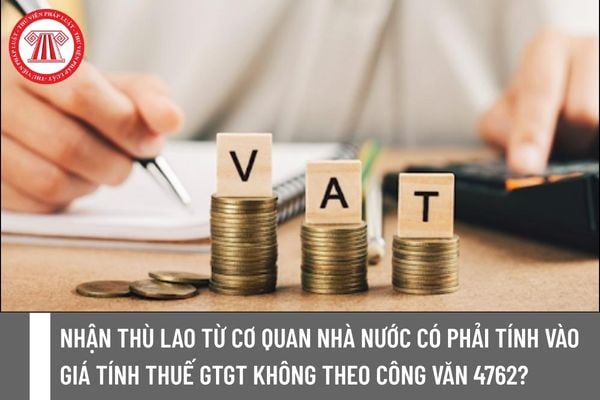 Nhận thù lao từ cơ quan nhà nước có phải tính vào giá tính thuế GTGT không theo Công văn 4762?
