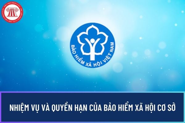 Nhiệm vụ và quyền hạn của Bảo hiểm xã hội cơ sở hiện nay?