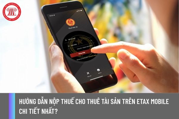 Hướng dẫn nộp thuế cho thuê tài sản trên eTax Mobile chi tiết nhất?