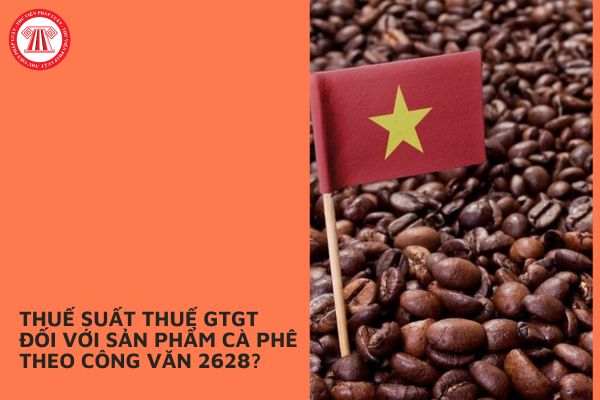 Thuế suất thuế GTGT đối với sản phẩm cà phê theo Công văn 2628?