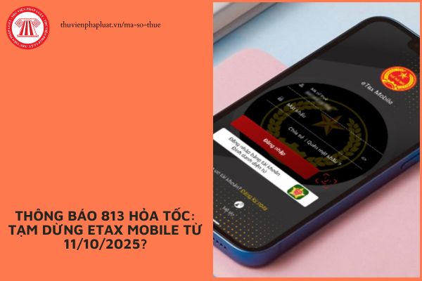 Thông báo 813 hỏa tốc: Tạm dừng ETax Mobile từ 11/10/2025?