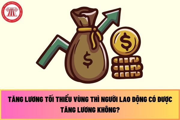 Từ 01/01/2026 tăng lương tối thiểu vùng thì người lao động có được tăng lương không?
