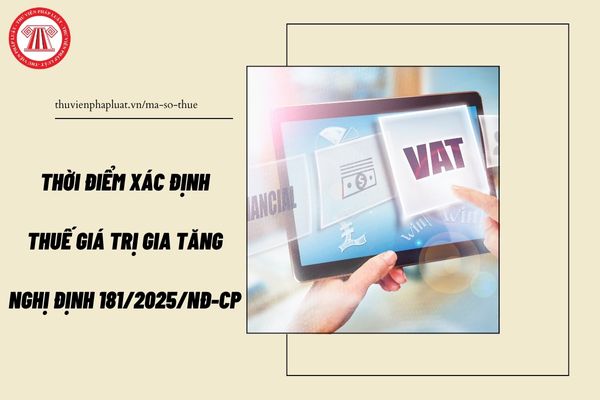 Chi tiết thời điểm xác định thuế giá trị gia tăng theo Nghị định 181/2025/NĐ-CP?