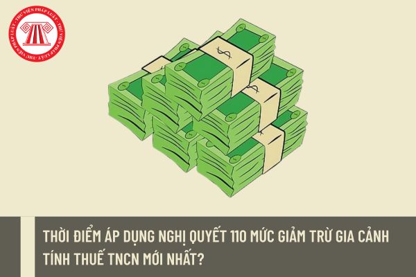 Thời điểm áp dụng Nghị quyết 110 mức giảm trừ gia cảnh tính thuế TNCN mới nhất?