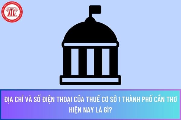 Địa chỉ và số điện thoại của Thuế cơ sở 1 thành phố Cần Thơ hiện nay là gì?