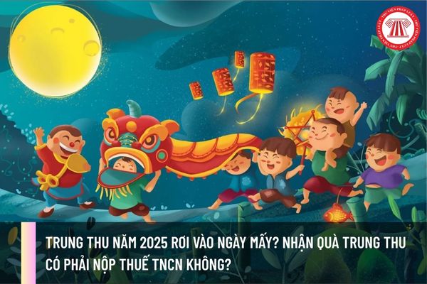 Trung thu năm 2025 rơi vào ngày mấy? Nhận quà trung thu có phải nộp thuế TNCN không?