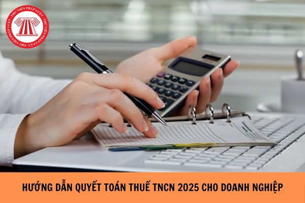 Hướng dẫn quyết toán thuế TNCN 2025 cho doanh nghiệp?
