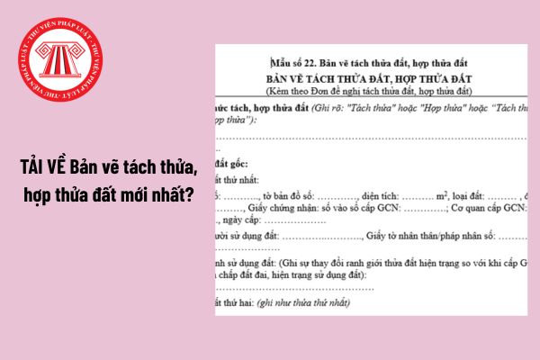 TẢI VỀ Bản vẽ tách thửa, hợp thửa đất mới nhất từ ngày 01 7 2025?