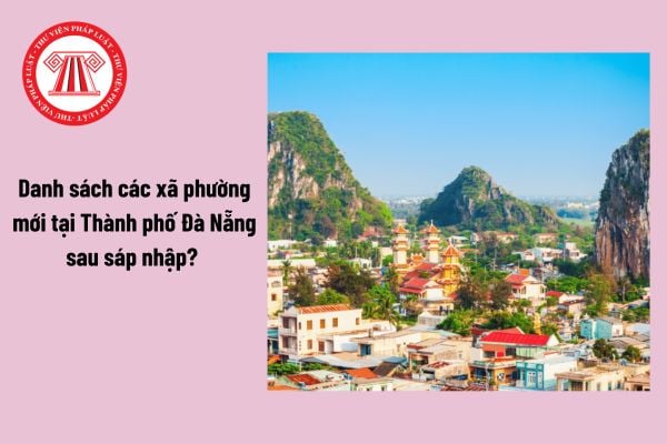 Danh sách các xã phường mới tại Thành phố Đà Nẵng sau khi sáp nhập tỉnh? Bảng giá đất tại Thành phố Đà Nẵng được điều chỉnh như thế nào?