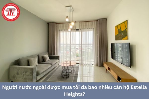 Người nước ngoài được mua tối đa bao nhiêu căn hộ Estella Heights?