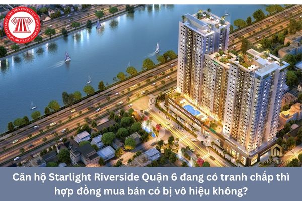 Căn hộ Starlight Riverside Quận 6 đang có tranh chấp thì hợp đồng mua bán có bị vô hiệu không?