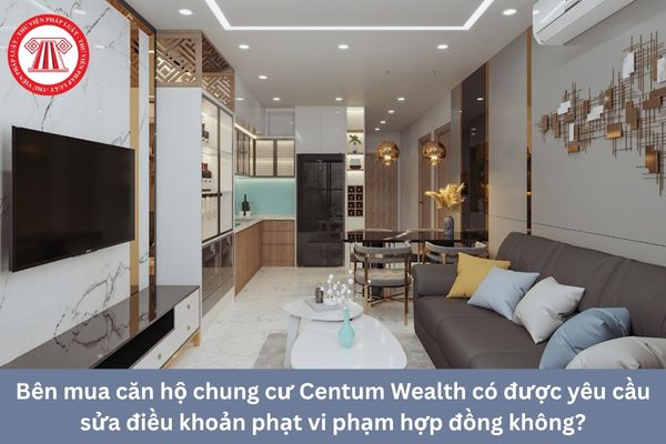 Bên mua căn hộ chung cư Centum Wealth có được yêu cầu sửa điều khoản phạt vi phạm hợp đồng không?