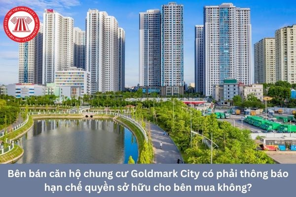 Bên bán căn hộ chung cư Goldmark City có phải thông báo hạn chế quyền sở hữu cho bên mua không?