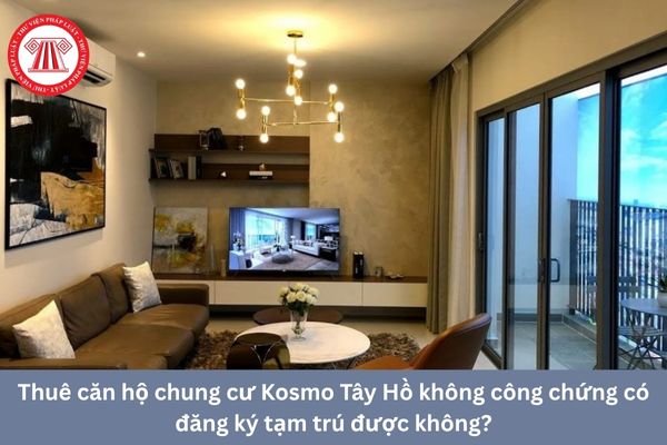 Thuê căn hộ chung cư Kosmo Tây Hồ không công chứng có đăng ký tạm trú được không?