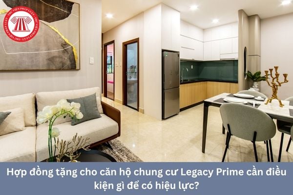 Hợp đồng tặng cho căn hộ chung cư Legacy Prime cần điều kiện gì để có hiệu lực?