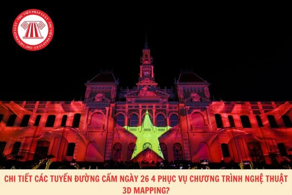  Chi tiết các tuyến đường cấm ngày 26 4 phục vụ chương trình nghệ thuật 3D mapping?