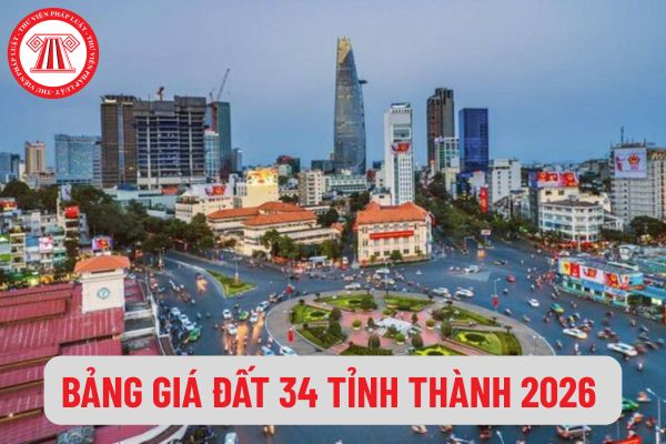 Bảng giá đất 34 tỉnh thành chính thức áp dụng từ 01/01/2026 do ai quyết định và công bố? Tải toàn bộ Bảng giá đất 2026 34 tỉnh thành?