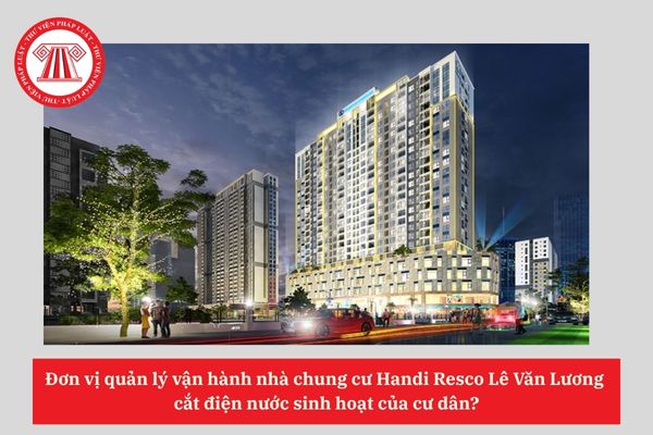 Đơn vị quản lý vận hành nhà chung cư Handi Resco Lê Văn Lương  cắt điện nước sinh hoạt của cư dân