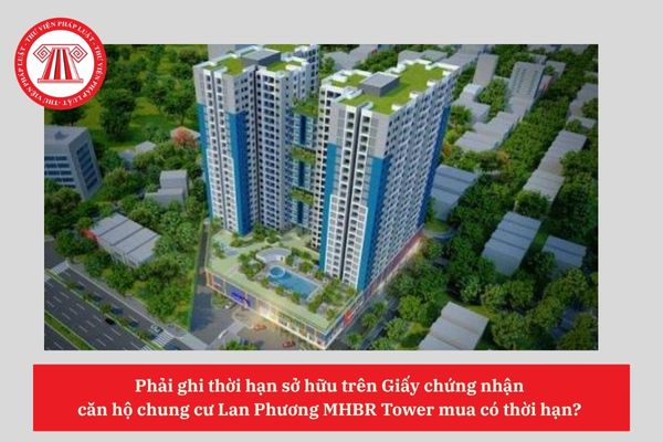 Phải ghi thời hạn sở hữu trên Giấy chứng nhận  căn hộ chung cư Lan Phương MHBR Tower mua có thời hạn? 