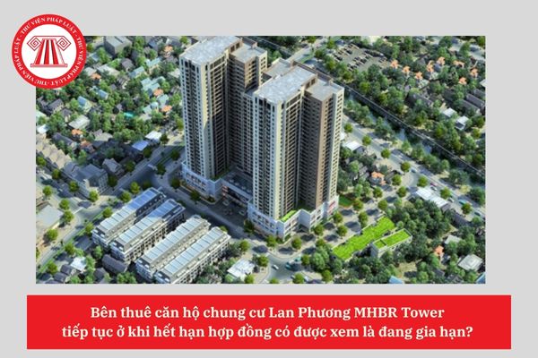 Bên thuê căn hộ chung cư Lan Phương MHBR Tower  tiếp tục ở khi hết hạn hợp đồng có được xem là đang gia hạn? 