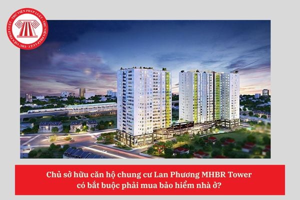 Chủ sở hữu căn hộ chung cư Lan Phương MHBR Tower có bắt buộc phải mua bảo hiểm nhà ở?