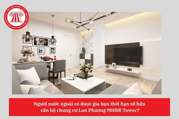 Người nước ngoài có được gia hạn thời hạn sở hữu  căn hộ chung cư Lan Phương MHBR Tower?