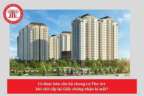 Có được bán căn hộ chung cư The Art  khi chờ cấp lại Giấy chứng nhận bị mất?