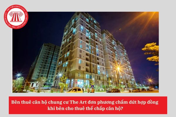 Bên thuê căn hộ chung cư The Art đơn phương chấm dứt hợp đồng khi bên cho thuê thế chấp căn hộ?