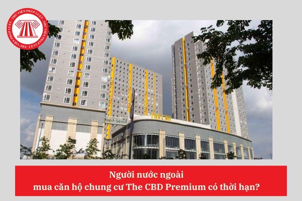 Người nước ngoài mua căn hộ chung cư The CBD Premium có thời hạn?
