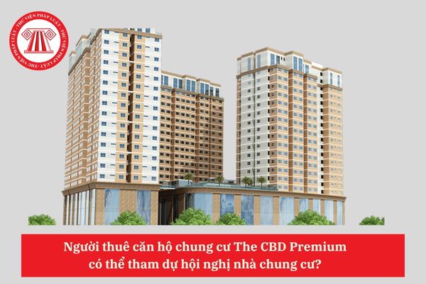 Người thuê căn hộ chung cư The CBD Premium  có thể tham dự hội nghị nhà chung cư? 