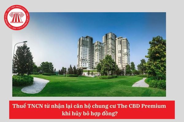 Thuế TNCN từ nhận lại căn hộ chung cư The CBD Premium khi hủy bỏ hợp đồng?