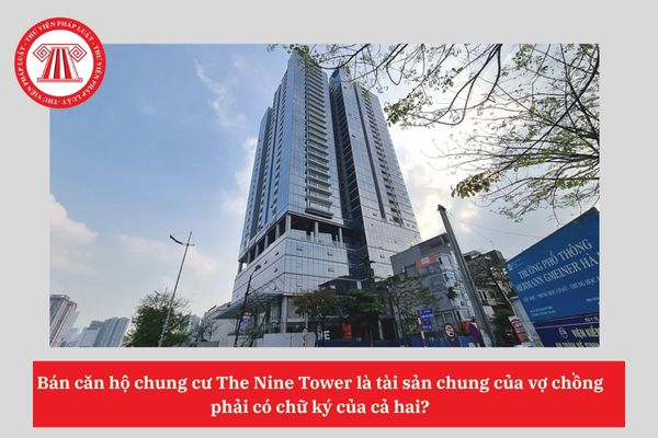 Bán căn hộ chung cư The Nine Tower là tài sản chung của vợ chồng  phải có chữ ký của cả hai? 