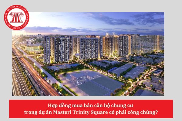Hợp đồng mua bán căn hộ chung cư  trong dự án Masteri Trinity Square có phải công chứng?