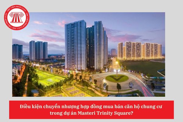 Điều kiện chuyển nhượng hợp đồng mua bán căn hộ chung cư trong dự án Masteri Trinity Square?