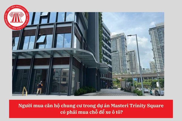 Người mua căn hộ chung cư trong dự án Masteri Trinity Square có phải mua chỗ để xe ô tô?