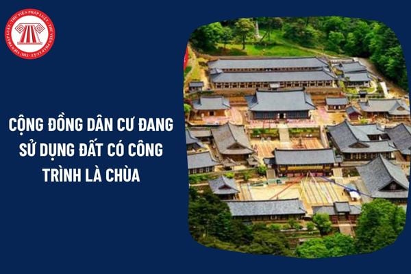 Cộng đồng dân cư đang sử dụng đất có công trình là chùa có được bồi thường khi Nhà nước thu hồi đất vì mục đích quốc phòng, an ninh không?