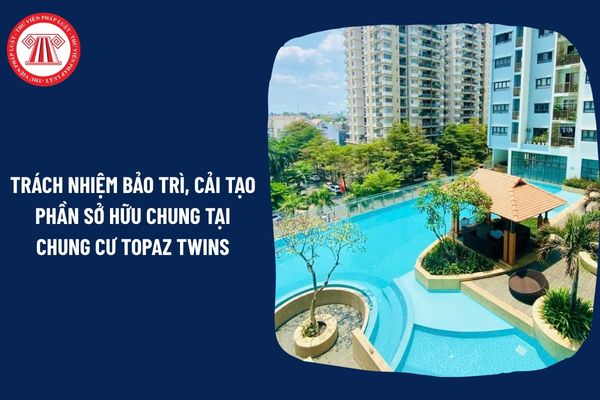 Trách nhiệm bảo trì, cải tạo phần sở hữu chung tại chung cư Topaz Twins thuộc về ai?