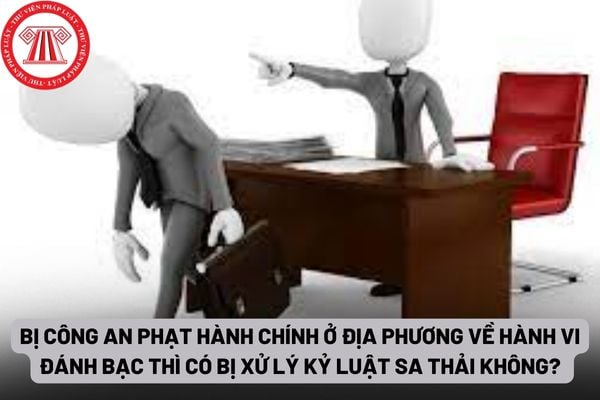 Bị công an phạt hành chính ở địa phương về hành vi đánh bạc thì có bị xử lý kỷ luật sa thải không?