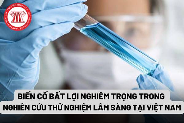 Biến cố bất lợi nghiêm trọng trong nghiên cứu thử nghiệm lâm sàng tại Việt Nam