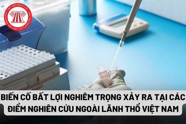 Biến cố bất lợi nghiêm trọng xảy ra tại các điểm nghiên cứu ngoài lãnh thổ Việt Nam